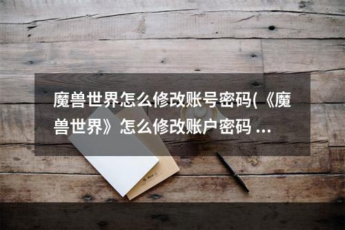 魔兽世界怎么修改账号密码(《魔兽世界》怎么修改账户密码 修改账户密码的方法 )