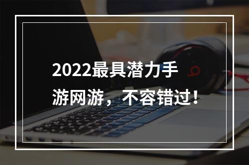 2022最具潜力手游网游，不容错过！