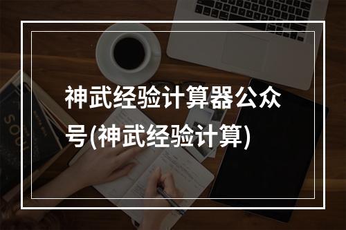 神武经验计算器公众号(神武经验计算)