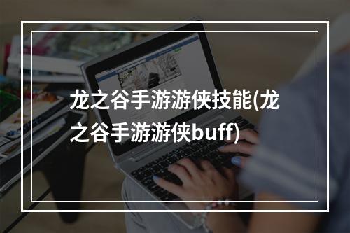 龙之谷手游游侠技能(龙之谷手游游侠buff)