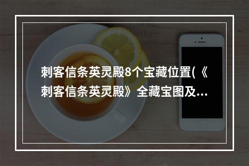 刺客信条英灵殿8个宝藏位置(《刺客信条英灵殿》全藏宝图及宝藏位置攻略)