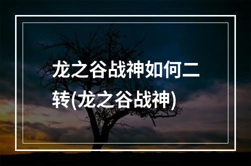 龙之谷战神如何二转(龙之谷战神)