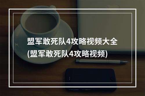 盟军敢死队4攻略视频大全(盟军敢死队4攻略视频)