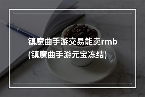 镇魔曲手游交易能卖rmb(镇魔曲手游元宝冻结)