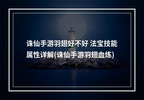 诛仙手游羽翅好不好 法宝技能属性详解(诛仙手游羽翅血炼)