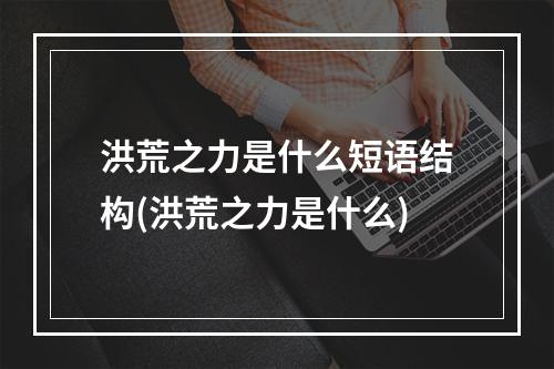 洪荒之力是什么短语结构(洪荒之力是什么)