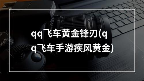 qq飞车黄金锋刃(qq飞车手游疾风黄金)