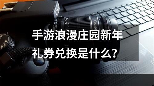 手游浪漫庄园新年礼券兑换是什么？