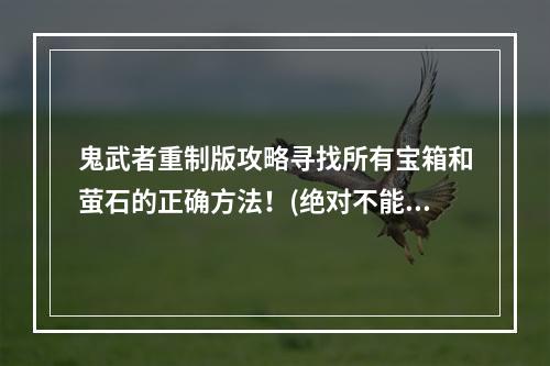 鬼武者重制版攻略寻找所有宝箱和萤石的正确方法！(绝对不能错过)