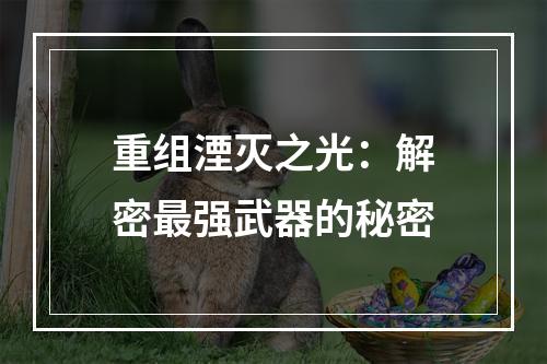 重组湮灭之光：解密最强武器的秘密