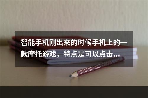 智能手机刚出来的时候手机上的一款摩托游戏，特点是可以点击拖动人物到处晃卡进地底求好心人告知(摩托游戏)