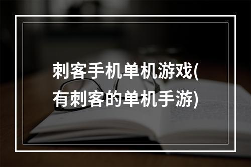 刺客手机单机游戏(有刺客的单机手游)