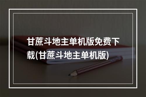 甘蔗斗地主单机版免费下载(甘蔗斗地主单机版)