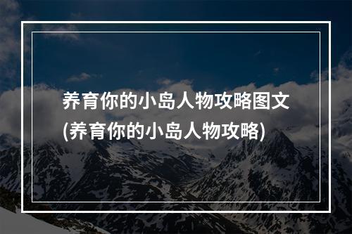 养育你的小岛人物攻略图文(养育你的小岛人物攻略)