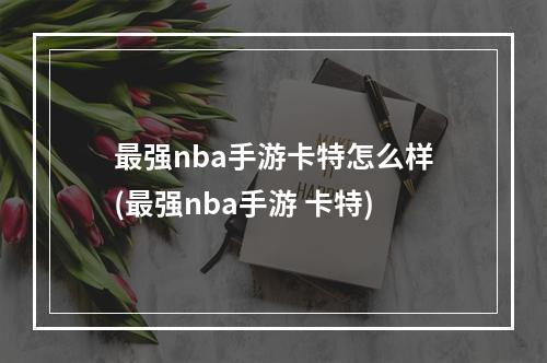 最强nba手游卡特怎么样(最强nba手游 卡特)