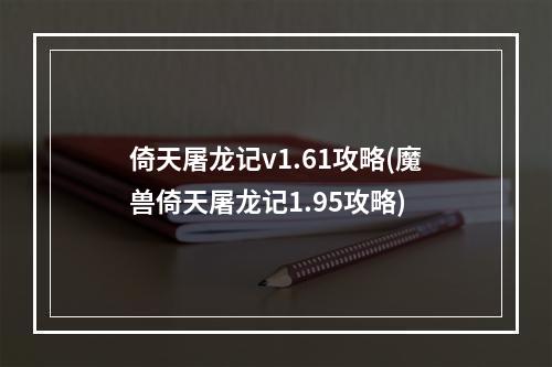 倚天屠龙记v1.61攻略(魔兽倚天屠龙记1.95攻略)