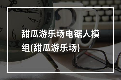 甜瓜游乐场电锯人模组(甜瓜游乐场)