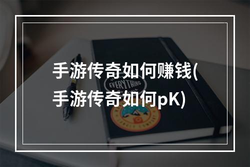 手游传奇如何赚钱(手游传奇如何pK)