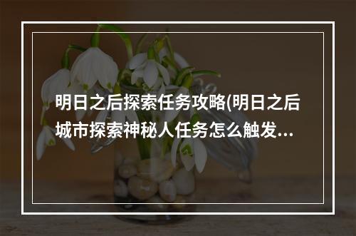 明日之后探索任务攻略(明日之后城市探索神秘人任务怎么触发 城市探索任务)