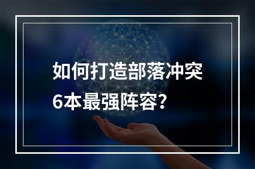 如何打造部落冲突6本最强阵容？