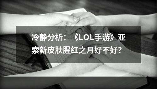 冷静分析：《LOL手游》亚索新皮肤腥红之月好不好？