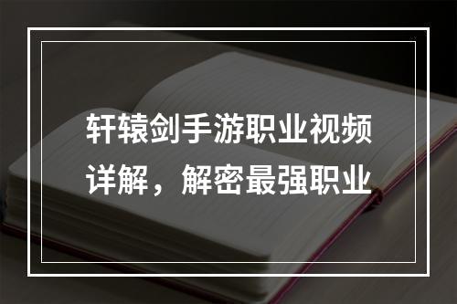 轩辕剑手游职业视频详解，解密最强职业