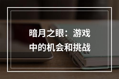 暗月之眼：游戏中的机会和挑战