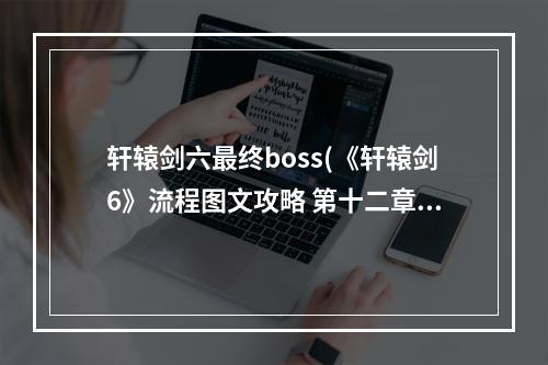 轩辕剑六最终boss(《轩辕剑6》流程图文攻略 第十二章 天时兮召予,身勇武兮)