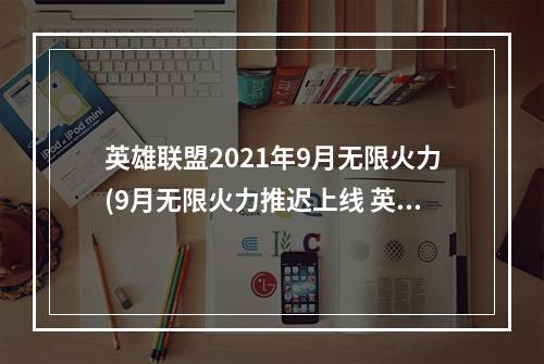 英雄联盟2021年9月无限火力(9月无限火力推迟上线 英雄联盟2021无限火力公告 )