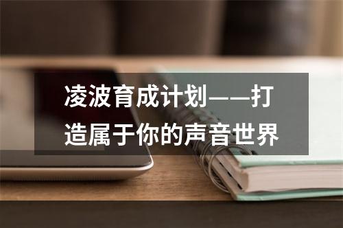 凌波育成计划——打造属于你的声音世界