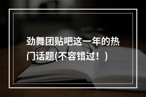 劲舞团贴吧这一年的热门话题(不容错过！)