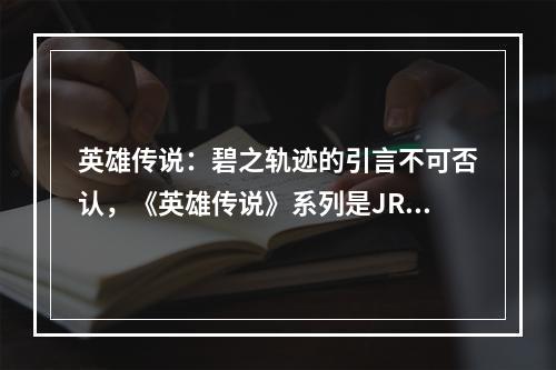 英雄传说：碧之轨迹的引言不可否认，《英雄传说》系列是JRPG类型中的一股清流。这是一款创意、令人兴奋和令人联想到其他经典游戏的游戏，具有深度的角色和独特的战斗系