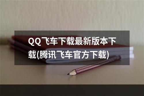 QQ飞车下载最新版本下载(腾讯飞车官方下载)