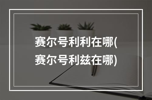 赛尔号利利在哪(赛尔号利兹在哪)