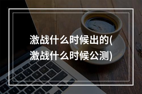 激战什么时候出的(激战什么时候公测)