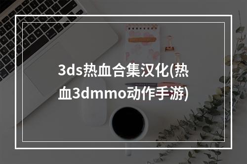 3ds热血合集汉化(热血3dmmo动作手游)