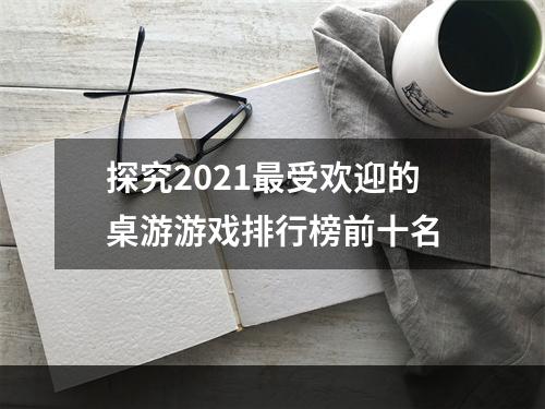 探究2021最受欢迎的桌游游戏排行榜前十名