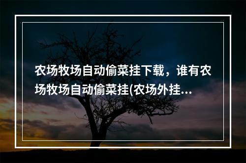 农场牧场自动偷菜挂下载，谁有农场牧场自动偷菜挂(农场外挂下载)