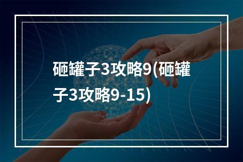 砸罐子3攻略9(砸罐子3攻略9-15)