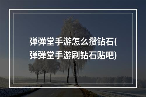 弹弹堂手游怎么攒钻石(弹弹堂手游刷钻石贴吧)