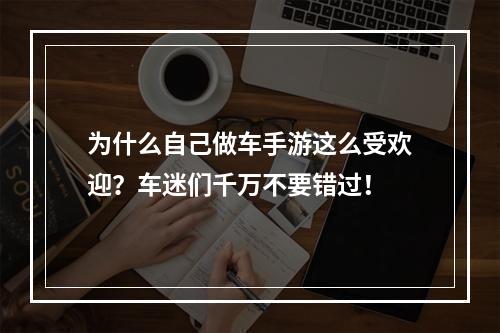 为什么自己做车手游这么受欢迎？车迷们千万不要错过！