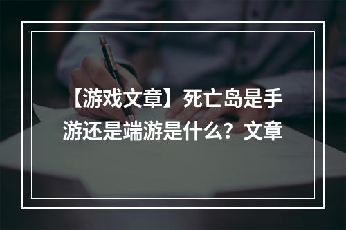 【游戏文章】死亡岛是手游还是端游是什么？文章