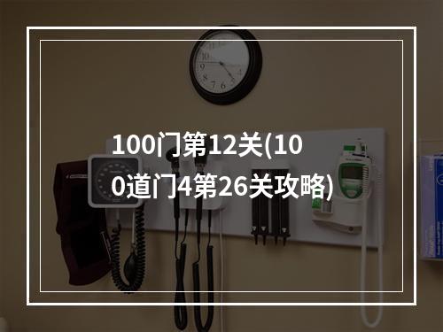 100门第12关(100道门4第26关攻略)