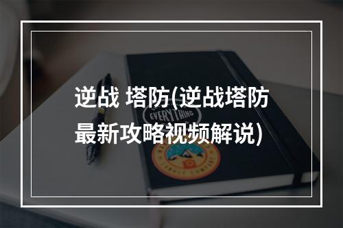 逆战 塔防(逆战塔防最新攻略视频解说)