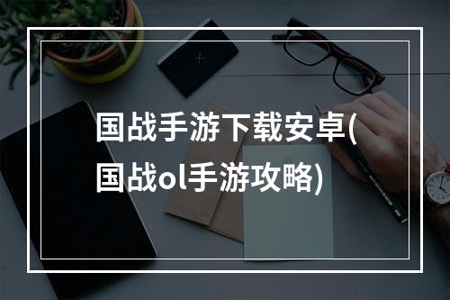 国战手游下载安卓(国战ol手游攻略)