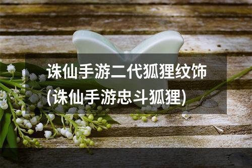 诛仙手游二代狐狸纹饰(诛仙手游忠斗狐狸)