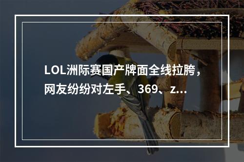 LOL洲际赛国产牌面全线拉胯，网友纷纷对左手、369、zoom失望，你呢？(英雄联盟洲际赛)