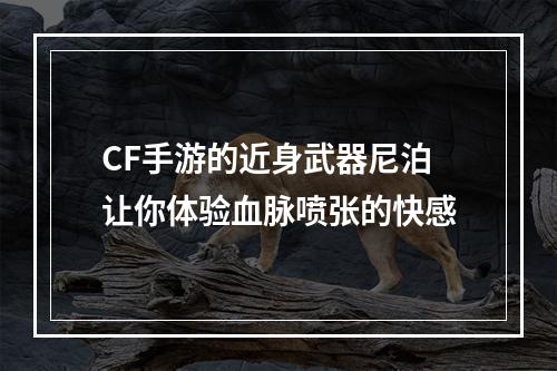 CF手游的近身武器尼泊让你体验血脉喷张的快感