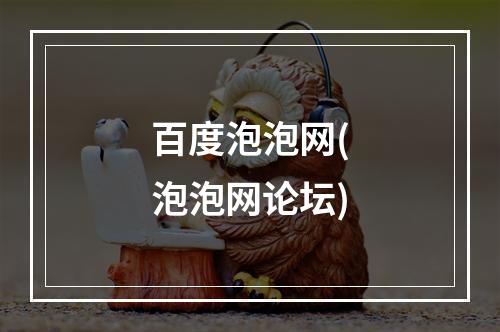 百度泡泡网(泡泡网论坛)