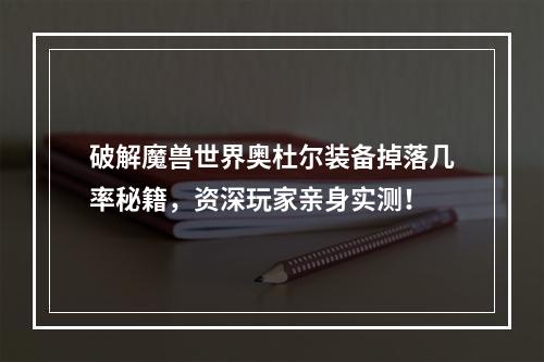 破解魔兽世界奥杜尔装备掉落几率秘籍，资深玩家亲身实测！